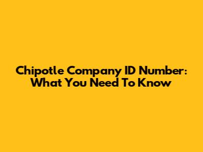 Chipotle Company ID Number: What You Need To Know