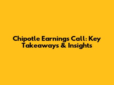 Chipotle Earnings Call: Key Takeaways & Insights