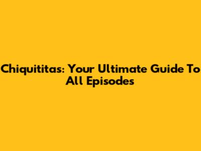 Chiquititas: Your Ultimate Guide To All Episodes