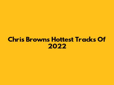 Chris Brown's Hottest Tracks Of 2022