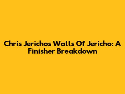 Chris Jericho's Walls Of Jericho: A Finisher Breakdown