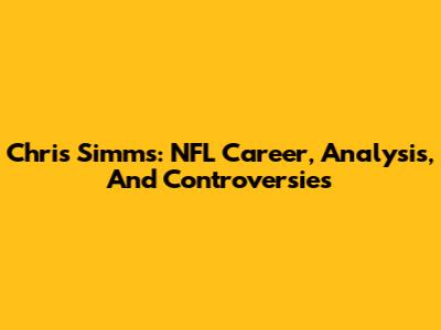 Chris Simms: NFL Career, Analysis, And Controversies