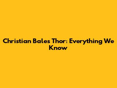 Christian Bale's Thor: Everything We Know