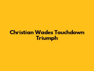 Christian Wade's Touchdown Triumph