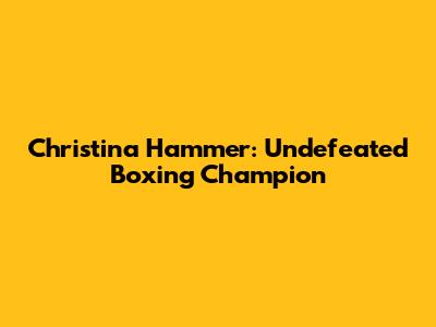Christina Hammer: Undefeated Boxing Champion