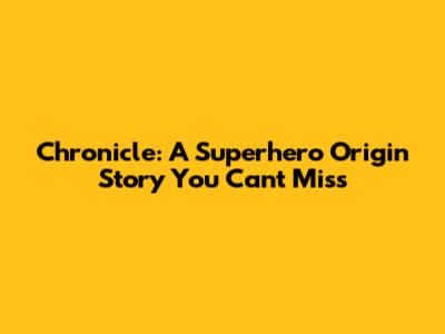 Chronicle: A Superhero Origin Story You Can't Miss
