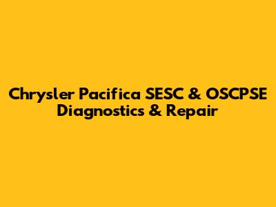 Chrysler Pacifica SESC & OSCPSE Diagnostics & Repair