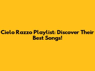 Cielo Razzo Playlist: Discover Their Best Songs!