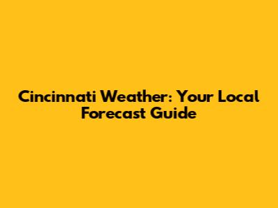 Cincinnati Weather: Your Local Forecast Guide