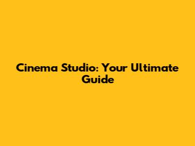 Cinema Studio: Your Ultimate Guide
