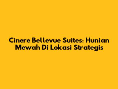 Cinere Bellevue Suites: Hunian Mewah Di Lokasi Strategis