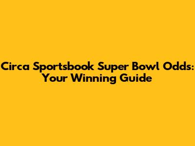 Circa Sportsbook Super Bowl Odds: Your Winning Guide