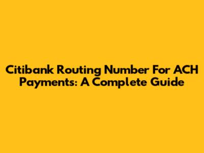 Citibank Routing Number For ACH Payments: A Complete Guide