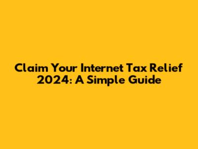 Claim Your Internet Tax Relief 2024: A Simple Guide