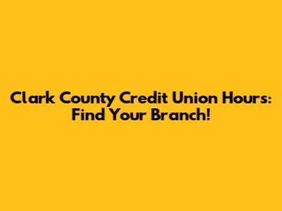 Clark County Credit Union Hours: Find Your Branch!