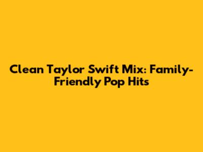 Clean Taylor Swift Mix: Family-Friendly Pop Hits