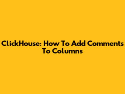 ClickHouse: How To Add Comments To Columns