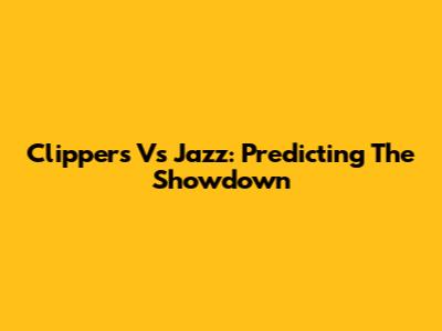 Clippers Vs Jazz: Predicting The Showdown