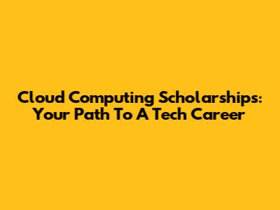 Cloud Computing Scholarships: Your Path To A Tech Career