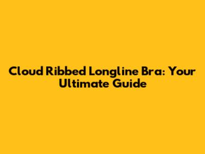 Cloud Ribbed Longline Bra: Your Ultimate Guide