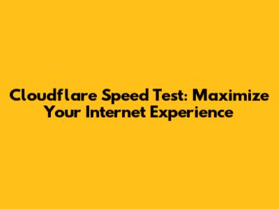 Cloudflare Speed Test: Maximize Your Internet Experience