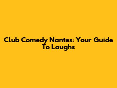 Club Comedy Nantes: Your Guide To Laughs