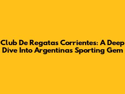 Club De Regatas Corrientes: A Deep Dive Into Argentina's Sporting Gem
