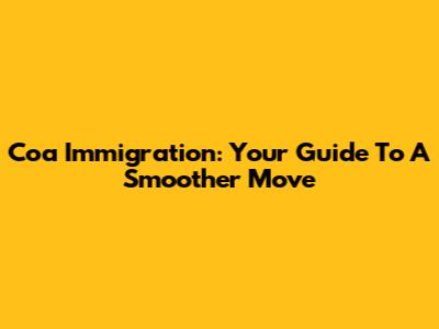 Coa Immigration: Your Guide To A Smoother Move