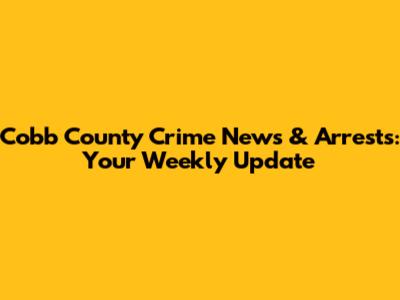 Cobb County Crime News & Arrests: Your Weekly Update