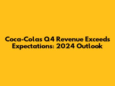 Coca-Cola's Q4 Revenue Exceeds Expectations: 2024 Outlook