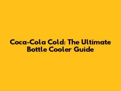 Coca-Cola Cold: The Ultimate Bottle Cooler Guide