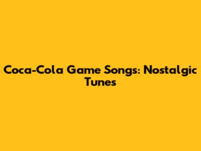 Coca-Cola Game Songs: Nostalgic Tunes