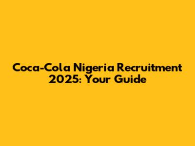 Coca-Cola Nigeria Recruitment 2025: Your Guide