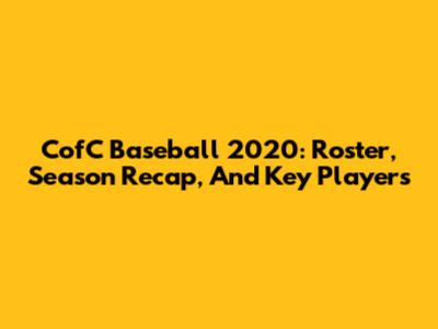 CofC Baseball 2020: Roster, Season Recap, And Key Players