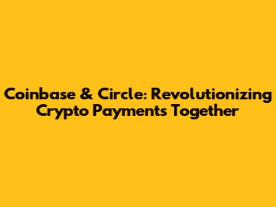 Coinbase & Circle: Revolutionizing Crypto Payments Together