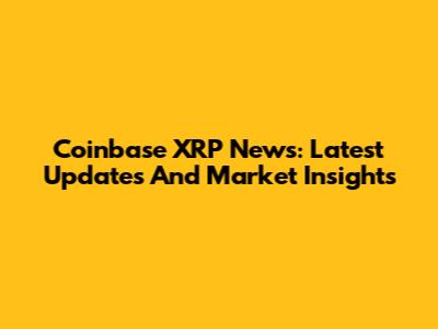 Coinbase XRP News: Latest Updates And Market Insights