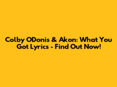 Colby O'Donis & Akon: What You Got Lyrics - Find Out Now!