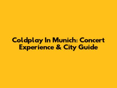 Coldplay In Munich: Concert Experience & City Guide