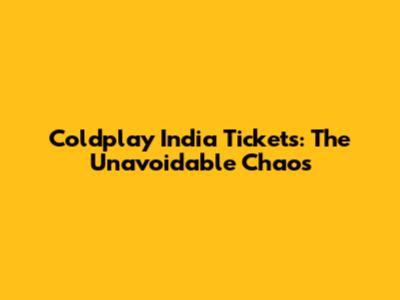 Coldplay India Tickets: The Unavoidable Chaos