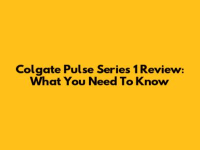 Colgate Pulse Series 1 Review: What You Need To Know