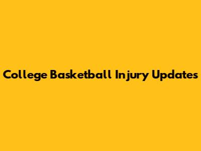 College Basketball Injury Updates
