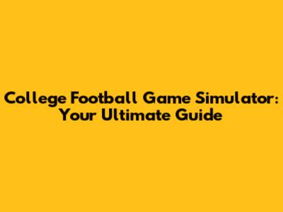 College Football Game Simulator: Your Ultimate Guide