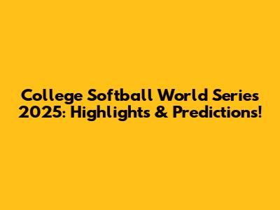College Softball World Series 2025: Highlights & Predictions!