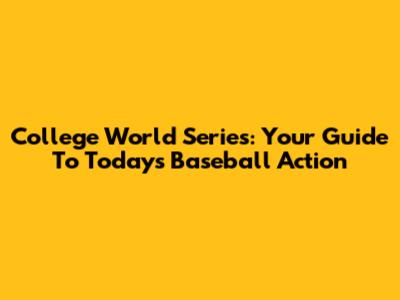 College World Series: Your Guide To Today's Baseball Action