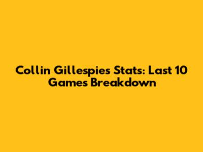Collin Gillespie's Stats: Last 10 Games Breakdown