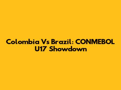 Colombia Vs Brazil: CONMEBOL U17 Showdown