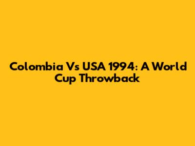Colombia Vs USA 1994: A World Cup Throwback