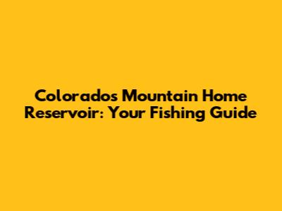 Colorado's Mountain Home Reservoir: Your Fishing Guide