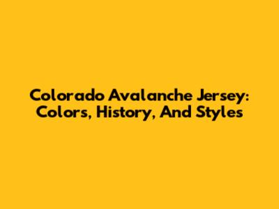 Colorado Avalanche Jersey: Colors, History, And Styles