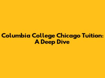 Columbia College Chicago Tuition: A Deep Dive
